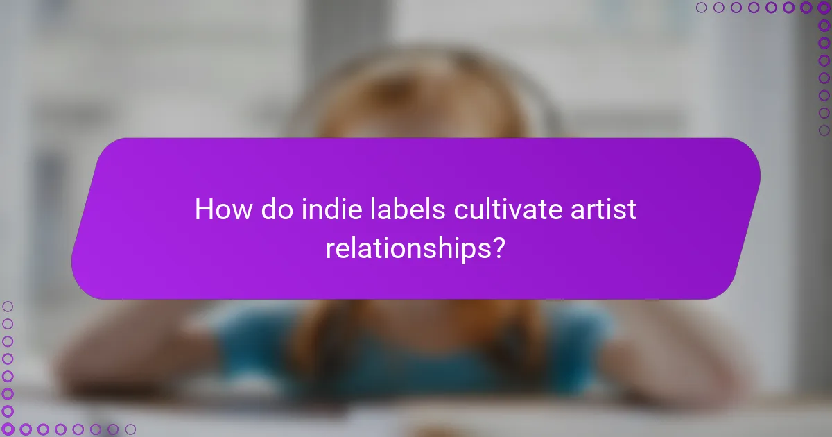 How do indie labels cultivate artist relationships?