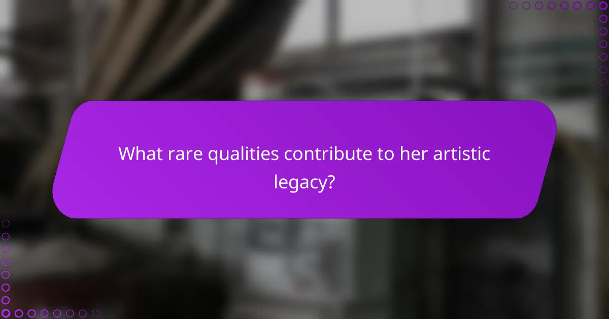 What rare qualities contribute to her artistic legacy?