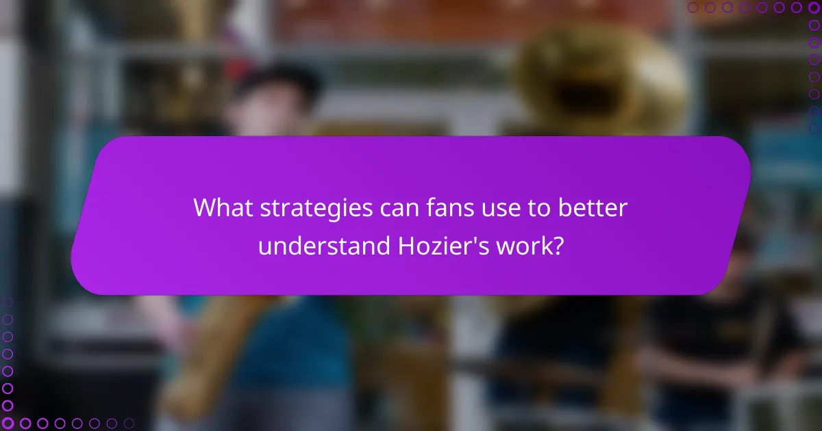 What strategies can fans use to better understand Hozier's work?